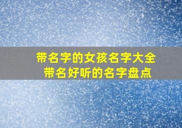 带名字的女孩名字大全 带名好听的名字盘点